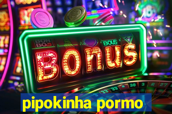 pipokinha pormo